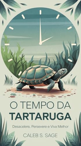 O Tempo da Tartaruga: Desacelere, Persevere e Viva Melhor