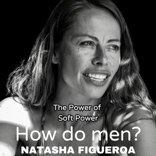 13. Natasha Figueroa - What is Soft Power? What do women need from men? How to connect deeply with Authentic Relating