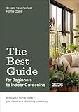 The Best Guide for Beginners to Indoor Gardening: Simple Steps for Caring for Plants, Mastering Watering, and Growing Lush Urban Jungles in Apartments and Houses