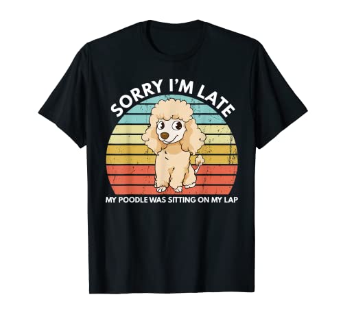 Sorry I'm Late My Poodle Was Sitting On My Lap - Caniche divertido Camiseta