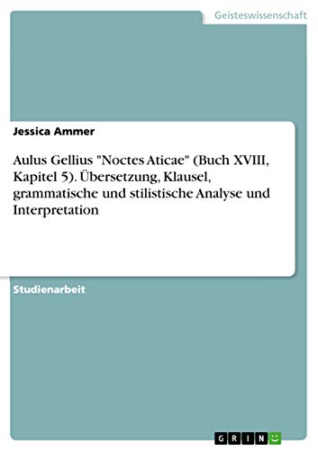 Aulus Gellius "Noctes Aticae" (Buch XVIII, Kapitel 5). Übersetzung, Klausel, grammatische und stilistische Analyse und Interpretation (German Edition)