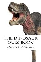 The Dinosaur Quiz Book: How Much Do You Know About Your Favorite Dinosaurs? 1480142220 Book Cover