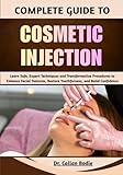 Complete Guide To Cosmetic Injection: Learn Safe, Expert Techniques and Transformative Procedures to Enhance Facial Features, Restore Youthfulness, and Build Confidence