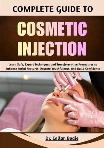 Complete Guide To Cosmetic Injection: Learn Safe, Expert Techniques and Transformative Procedures to Enhance Facial Features, Restore Youthfulness, and Build Confidence