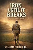  IRON, UNTIL IT BREAKS: A Novel of Lou Gehrig (English Edition)