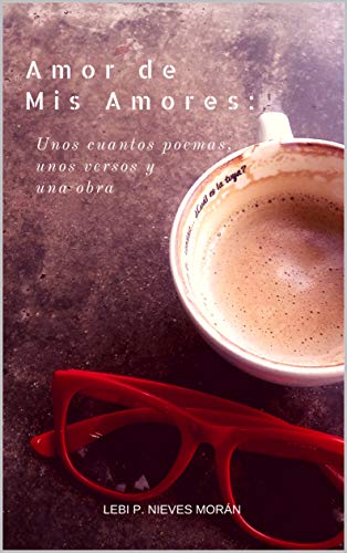 Amazon Com Amor De Mis Amores Unos Cuantos Poemas Unos Versos Y Una Obra Spanish Edition Ebook Nieves Moran Lebi P Kindle Store