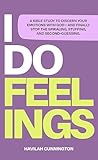 I Do Feelings: A Bible Study to Discern Your Emotions with God & Finally Stop the Spiraling, Stuffing & Second-Guessing