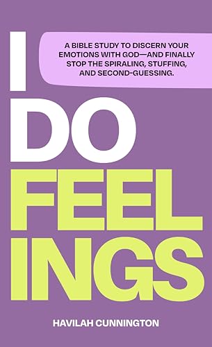 I Do Feelings: A Bible Study to Discern Your Emotions with God & Finally Stop the Spiraling, Stuffing & Second-Guessing