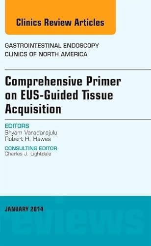 EUS-Guided Tissue Acquisition, An Issue of Gastrointestinal Endoscopy Clinics (Volume 24-1) (The Clinics: Internal Medicine, Volume 24-1)