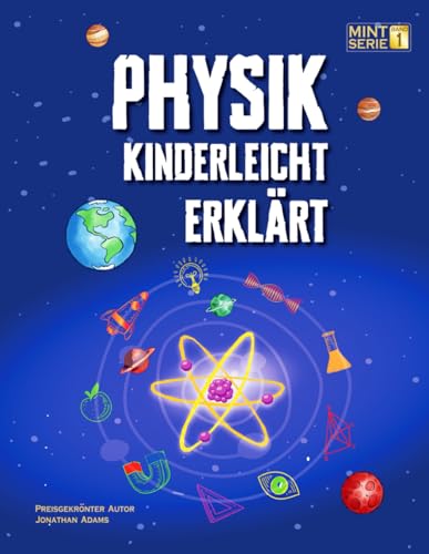 Physik Kinderleicht Erklaert: Ein kompletter MINT-Leitfaden fuer 8-12-Jaehrige mit spannenden Praxisprojekten und Experimenten z