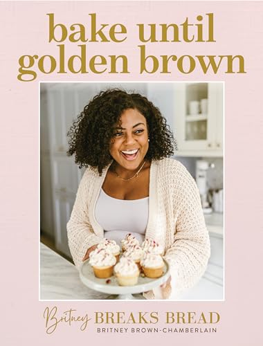 Bake until Golden Brown: Sweet and Savory Recipes from My Kitchen to Yours (Britney Breaks Bread)