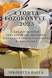 A torta f¿z¿könyve 2023: Kreatív és finom tortareceptek, melyekkel elkápráztathatod családodat és barátaidat - Nikoletta Balla 