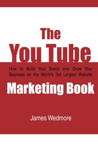 The YouTube Marketing Book: How To Build Your Brand and Grow Your Business on the World’s 3rd Largest Website