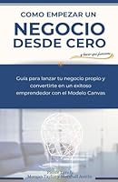 Como empezar un negocio desde cero y hacer que funcione: Guia para lanzar tu negocio propio y convertirte en un exitoso emprendedor con el modelo ... idea al negocio próspero) (Spanish Edition) B0C51PCVXX Book Cover