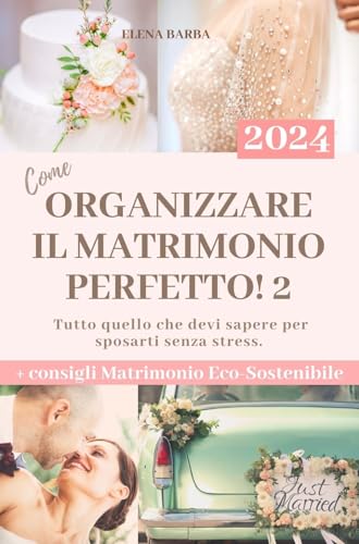 Come Organizzare il Matrimonio Perfetto 2: Guida Salva Budget per scegliere i fornitori da soli Senza Stress. Consigli, Planning e Schede Organizzative + Matrimonio Eco-Sostenibile. Edizione 2024