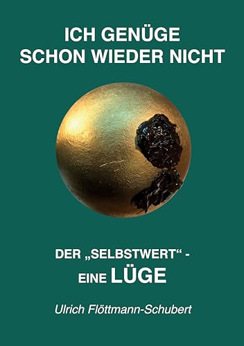 ICH GENÜGE SCHON WIEDER NICHT- Das weit verbreitete Leiden unter Minderwertigkeitsgefühlen, Versagensängsten, Angst vor dem Verlassenwerden!: Der "SELBSTWERT ... Irrtum, als Lüge (German Edition)