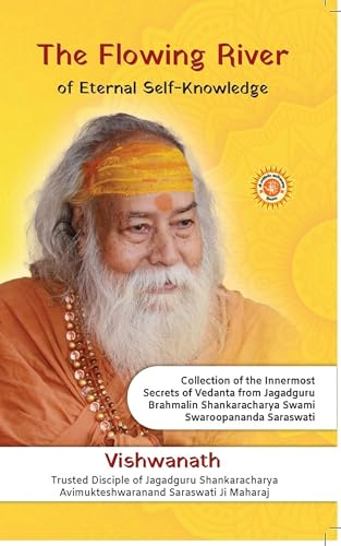 The Flowing River of Eternal Self Knowledge: Collection of the Innermost Secrets of Vedanta from Jagadguru Brahmalin Shankaracharya Swami Swarooopananda Saraswati