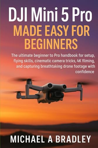 DJI Mini 5 Pro made easy for beginners: The ultimate beginner to Pro handbook for setup, flying skills, cinematic camera tricks,4k filming,and capturing breathtaking drone footage with confidence