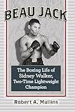 Beau Jack: The Boxing Life of Sidney Walker, Two-Time Lightweight Champion