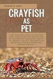 CRAYFISH AS PET: The Complete Guide to Crayfish Care: From Selecting and Setting Up the Perfect Aquarium Habitat to Feeding, Health, And Behavior Essentials for Beginners and Pet Enthusiasts.