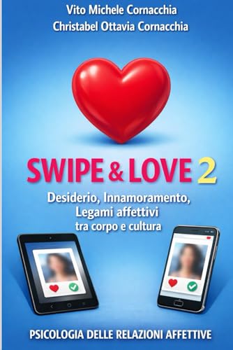 SWIPE & LOVE 2 - DESIDERIO, INNAMORAMENTO, LEGAMI AFFETTIVI, TRA CORPO E CULTURA: PSICOLOGIA DELLE RELAZIONI AFFETTIVE
