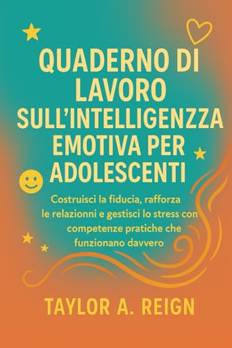 QUADERNO DI LAVORO SULL'INTELLIGENZA EMOTIVA PER ADOLESCENTI: Costruisci la fiducia, rafforza le relazioni e gestisci lo stress 