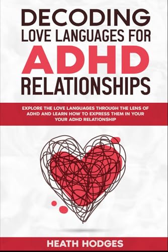 Decoding Love Languages For Adhd Relationships: Explore The Love Languages Through The Lens Of Adhd And Learn How To Express Them In Your Adhd Relatio
