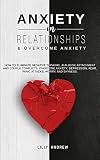 Anxiety in Relationships & Overcome Anxiety: How to Eliminate Negative Thinking, Jealousy, Attachment and Couple Conflicts. Overcome Anxiety, Depression, Fear, Panic attacks, Worry, and Shyness.
