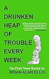 A Drunken Heap of Trouble Every Week: The First Three Books