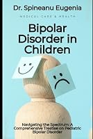 Bipolar Disorder in Children: Navigating the Spectrum: A Comprehensive Treatise on Pediatric Bipolar Disorder (Medical care and health) B0CW9DTHHT Book Cover