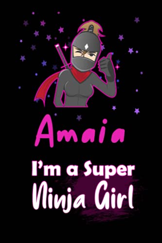 Amaia I'm a Super Ninja Girl: Personalized Name Writing Journal, Ninja Girl Fan lined notebook gift with Amaia On Cover, Birthday Gift For Amaia