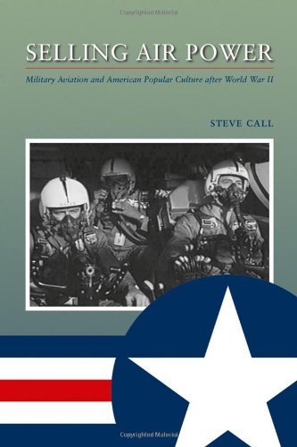 Selling Air Power: Military Aviation and American Popular Culture after World War II (Williams-Ford Texas A&M University Military History Series Book 124)