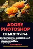 ADOBE PHOTOSHOP ELEMENTS 2024: A practical photo editing guide for beginners and experts artist and photographer