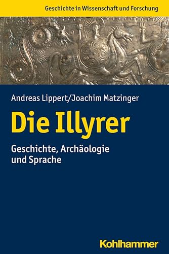 Die Illyrer: Geschichte, Archäologie und Sprache (Geschichte in Wissenschaft und Forschung)
