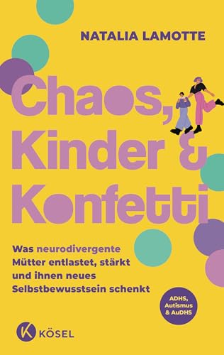 Chaos, Kinder und Konfetti: Was neurodivergente Mütter entlastet, stärkt und ihnen neues Selbstbewusstsein schenkt - ADHS, Autismus & AuDHS