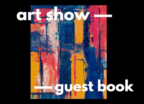 Art Show Guest Book: Guest Book for Art Show, Gallery Show Guest Book, Painting and Art Gallery Guest Book, Space for Art Event and Exhibition ... Messages Book for an Artistic Event Guests