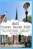 Maui Travel Guide 2025: Your Ultimate Manual to the Valley Isle’s Top Beaches, Adventures, and Local Gems B0F5WVFSMC Book Cover