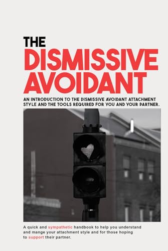 The Dismissive Avoidant: An Introduction To The Dismissive Avoidant Attachment Style And The Tools Required For You And Your Partner