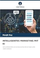 INTELLIGENTES MARKETING MIT KI: WIE UNTERNEHMEN IM DIGITALEN ZEITALTER DIE NASE VORN HABEN KÖNNEN (German Edition) 6203915300 Book Cover