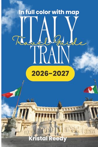 ITALY TRAIN TRAVEL GUIDE: The Essential ROME, FLORENCE, VENICE, MILAN & BEYOND Train Guide, High-Speed Routes, Regional Railways, Itineraries, and Money-Saving Tips for Travelers