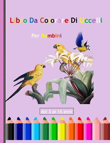 Libro da colorare di uccelli per bambini dai 3 ai 16 anni: 50 pagine da colorare di uccelli per bambini piccoli, ragazze e ragazzi.di tutte le età (Italian Edition)