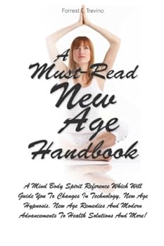 Paperback A Must-Read New Age Handbook: A Mind Body Spirit Reference Which Will Guide You To Changes In Technology, New Age Hypnosis, New Age Remedies And Modern Advancements To Health Solutions And More! Book