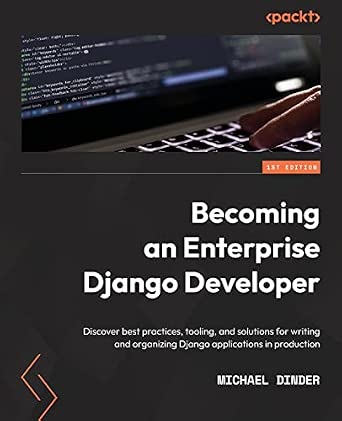 Becoming an Enterprise Django Developer: Discover best practices, tooling, and solutions for writing and organizing Django applications in production Becoming an Enterprise Django Developer: Discover best practices, tooling, and solutions for writing and organizing Django applications in production book cover