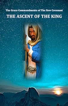 The Grace Commandments of the New Covenant, The Ascent of the King: Issued by Jesus at the Last Supper in the Gospel of John