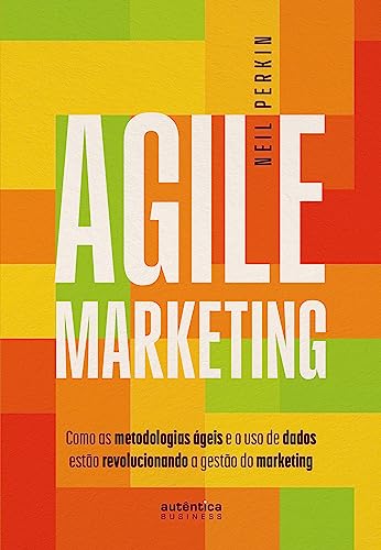 Agile marketing: como as metodologias ágeis e o uso de dados estão revolucionando a gestão do marketing: