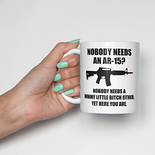 Nobody Needs An Ar-15? Nobody Needs A Whiny Little Bitch Either Coffee Mug - Funny Ar15 Gift - Black Armalite Rifle - 2Nd Amendment Patriotic Gun Rights - 11Oz Coffee Cup Or Tea Cup #TOP7