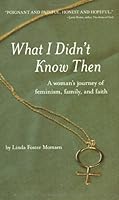 WHAT I DIDN'T KNOW THEN: A WOMAN'S JOURNEY OF FEMINISM, FAMILY, AND FAITH 0978588304 Book Cover