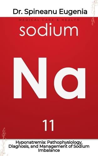 Hyponatremia: Pathophysiology, Diagnosis, and Management of Sodium Imbalance (English Edition) - Eugenia, Dr. Spineanu