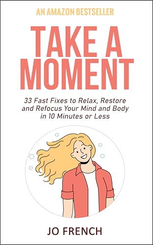 Take A Moment: 33 Fast Fixes to Relax, Restore and Refocus Your Mind and Body in 10 Minutes or Less