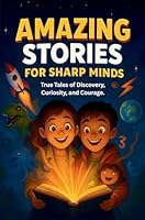 Amazing Stories For Sharp Minds: A Fascinating Collection of True Stories About Real People, Incredible Inventions, and Extraordinary Discoveries That Show How Curiosity Changes the World 1739511875 Book Cover